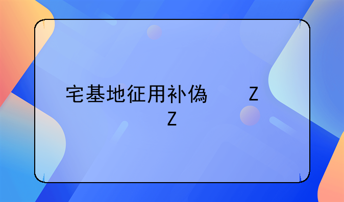 宅基地征用补偿新标准文件