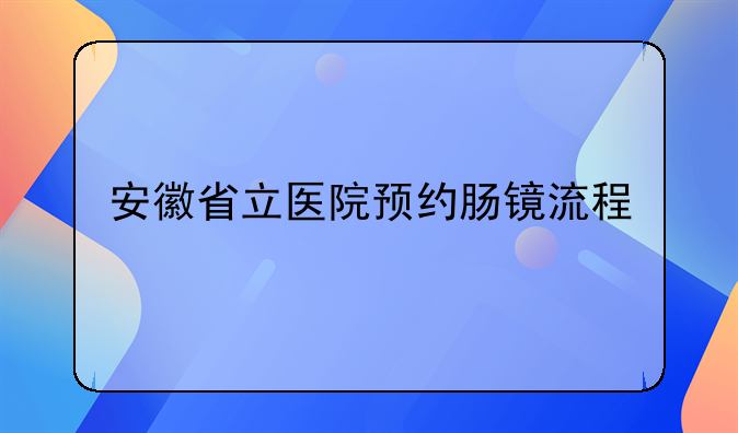 安徽省立医院预约肠镜流程