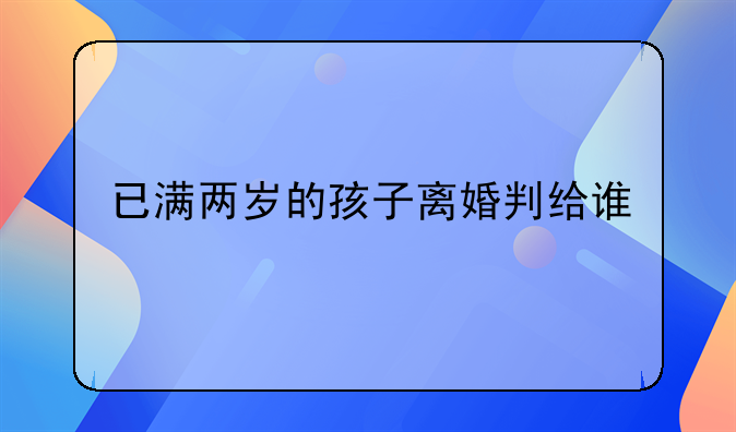 已满两岁的孩子离婚判给谁
