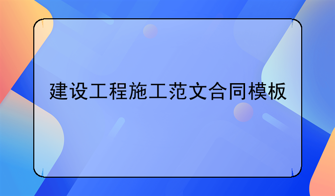 建设工程施工范文合同模板