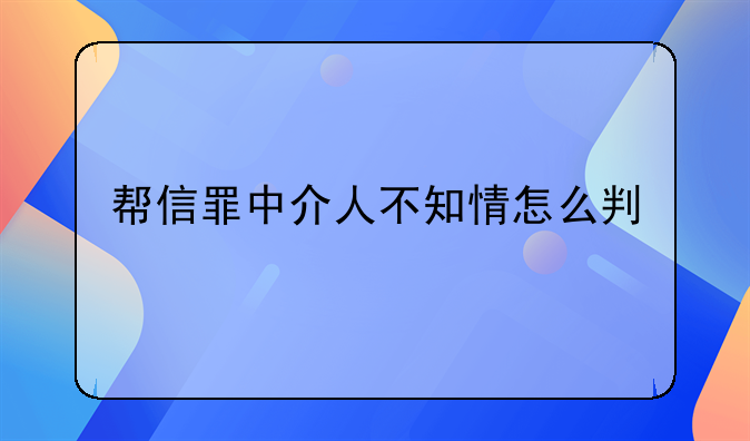 帮信罪中介人不知情怎么判