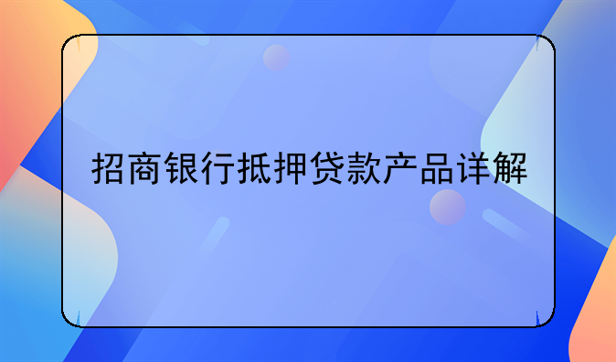 招商银行抵押贷款产品详解