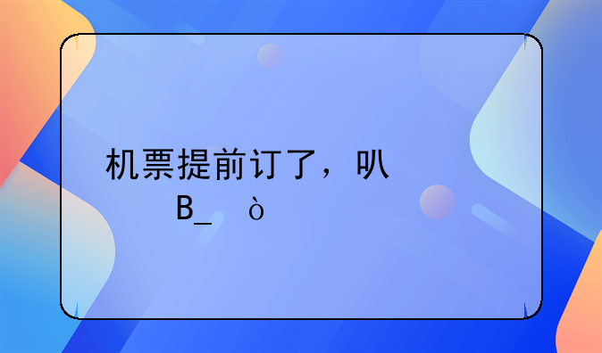 机票提前订了，可以退吗？