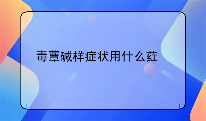 毒蕈碱样症状用什么药解毒