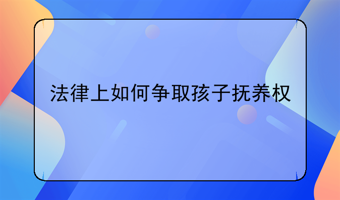 法律上如何争取孩子抚养权