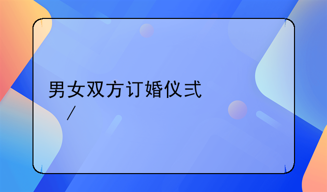 男女双方订婚仪式流程详解