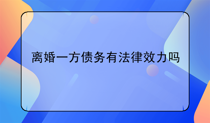 离婚一方债务有法律效力吗