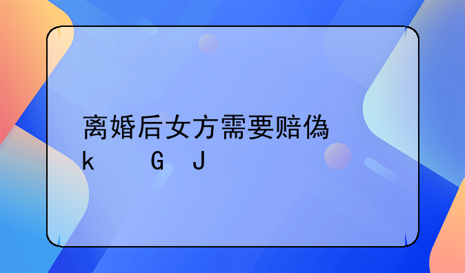 离婚后女方需要赔偿多少钱