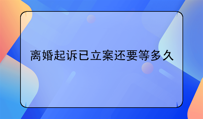 离婚起诉已立案还要等多久
