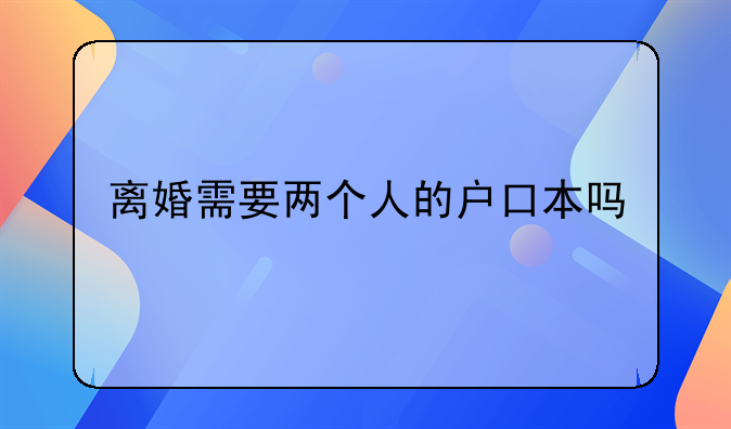 离婚需要两个人的户口本吗