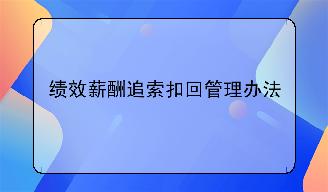 绩效薪酬追索扣回管理办法