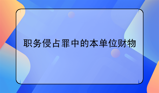 职务侵占罪中的本单位财物