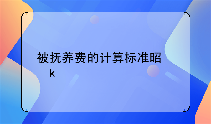 被抚养费的计算标准是多少