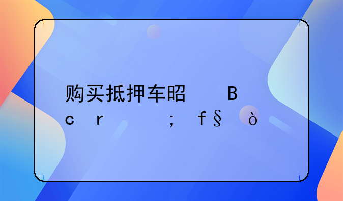 购买抵押车是否存在风险？