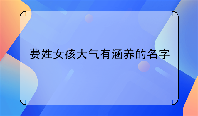 费姓女孩大气有涵养的名字