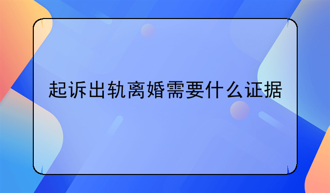 起诉出轨离婚需要什么证据