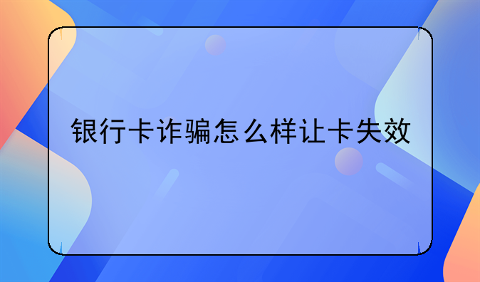 银行卡诈骗怎么样让卡失效
