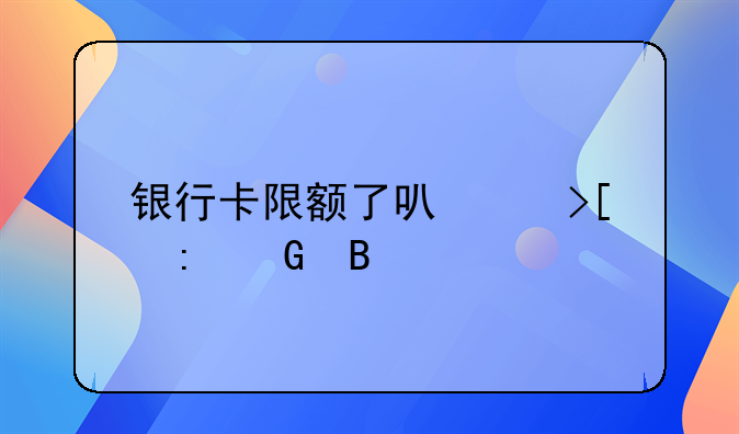 银行卡限额了可以取现金吗