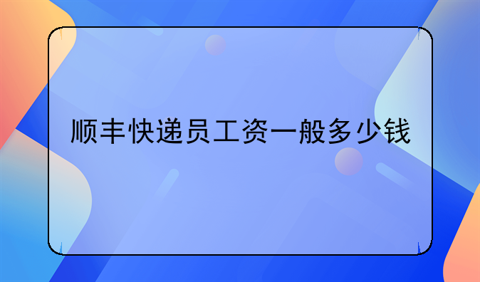 顺丰快递员工资一般多少钱
