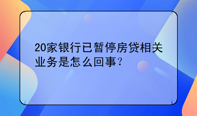 20家银行已暂停房贷相关业务是怎么回事？