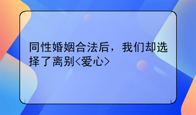 同性婚姻合法后，我们却选择了离别<爱心>