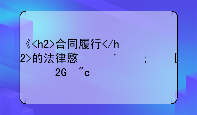 《<h2>合同履行</h2>的法律意义与实践挑战》