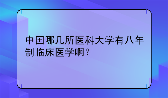 中国哪几所医科大学有八年制临床医学啊？