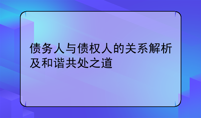 债务人与债权人的关系解析及和谐共处之道