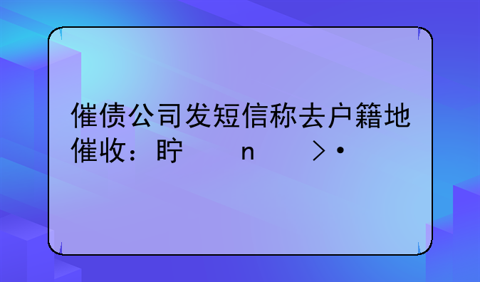 催债公司发短信称去户籍地催收：真相揭秘