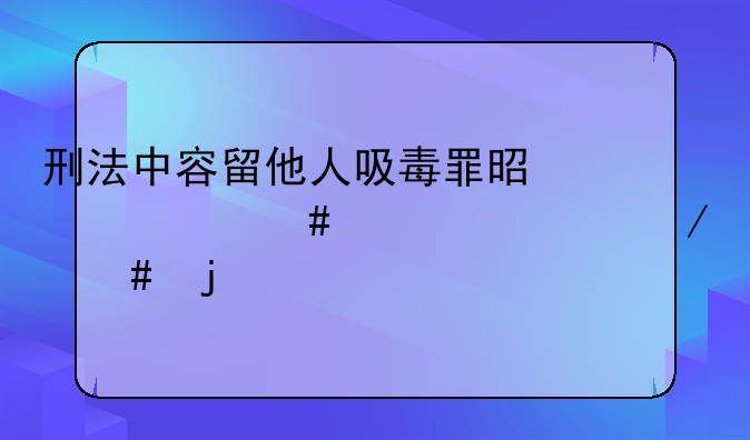 刑法中容留他人吸毒罪是以什么标准立案的