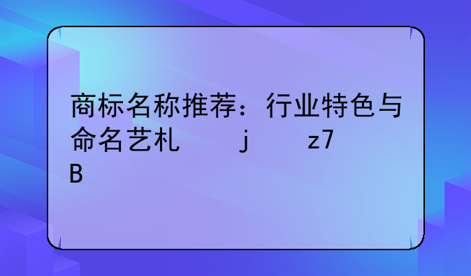 商标名称推荐：行业特色与命名艺术的融合