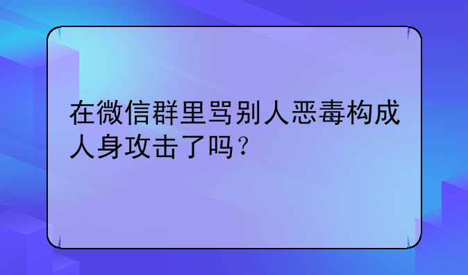 在微信群里骂别人恶毒构成人身攻击了吗？
