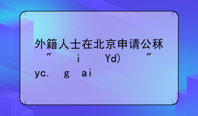 外籍人士在北京申请公租房是否按区域选择