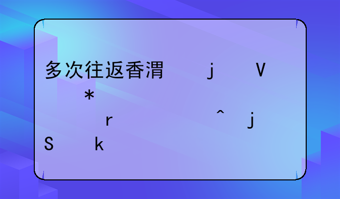 多次往返香港的商务签证一次需要间隔多久