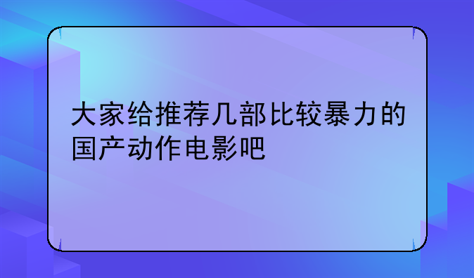 大家给推荐几部比较暴力的国产动作电影吧