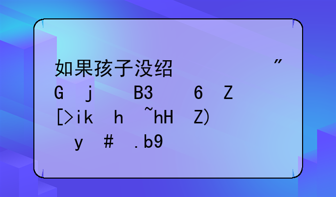 如果孩子没经过我的同意女方执意要怎么办
