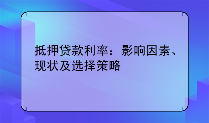 抵押贷款利率：影响因素、现状及选择策略