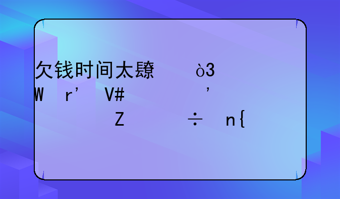 欠钱时间太长，如何有效起诉对方追回欠款