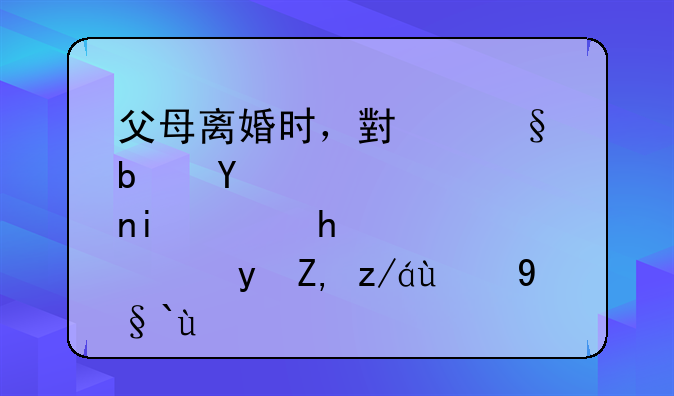 父母离婚时，小孩是否有选择跟谁过的权利