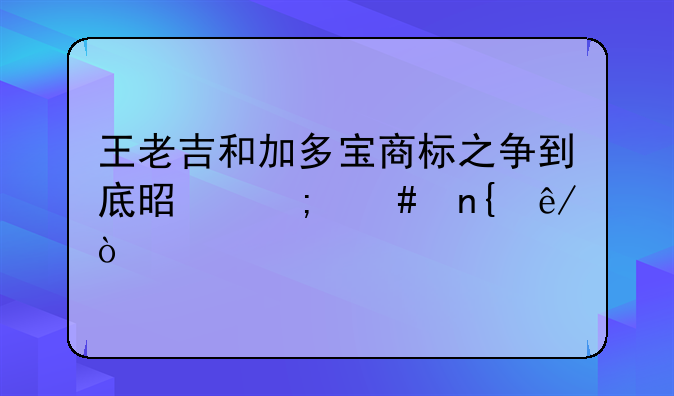 王老吉和加多宝商标之争到底是怎么回事？