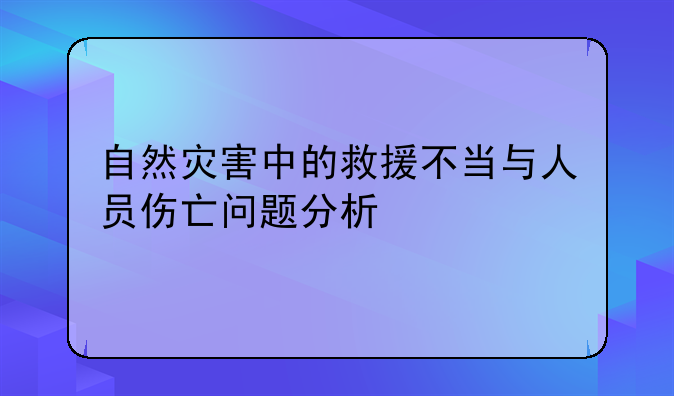 自然灾害中的救援不当与人员伤亡问题分析