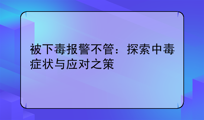 被下毒报警不管：探索中毒症状与应对之策