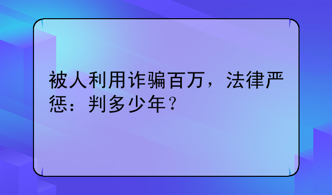 被人利用诈骗百万，法律严惩：判多少年？