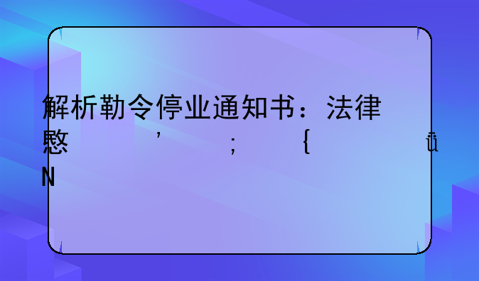 解析勒令停业通知书：法律意义与实践影响