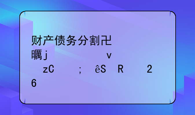 财产债务分割协议书的全面解析与应用指南