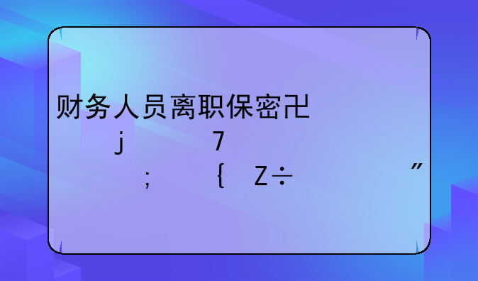 财务人员离职保密协议的重要性与实施细则
