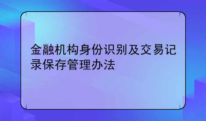 金融机构身份识别及交易记录保存管理办法