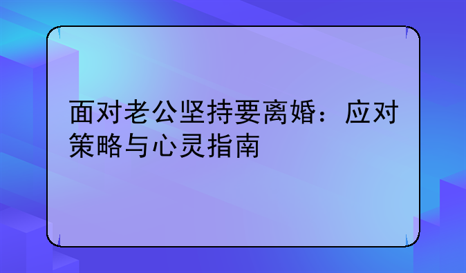 面对老公坚持要离婚：应对策略与心灵指南