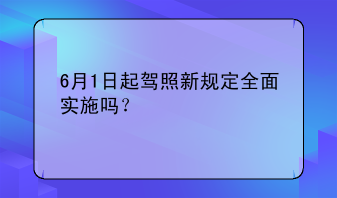 6月1日起驾照新规定全面实施吗？