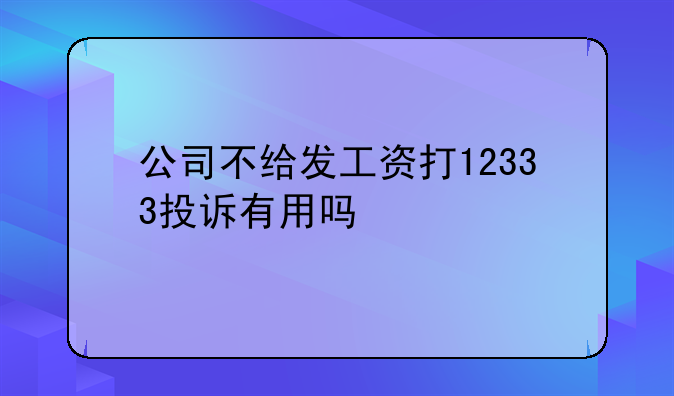 公司不给发工资打12333投诉有用吗